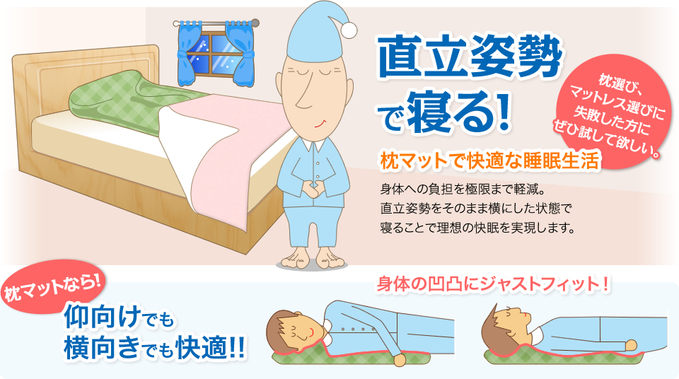 直立姿勢で寝る！枕マットで快適な睡眠生活。身体への負担を極限まで軽減。直立姿勢をそのまま横にした状態で寝ることで理想の快眠を実現します。枕選び、マットレス選びに失敗した方にぜひ試して欲しい。枕マットなら仰向けでも横向きでも快適！身体の凹凸にジャストフィット